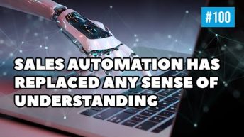 Sales Automation Has Replaced Any Sense Of Understanding | 3 Takeaways: Episode 100