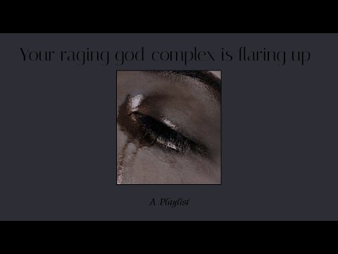 your raging god complex is flaring up (a playlist)